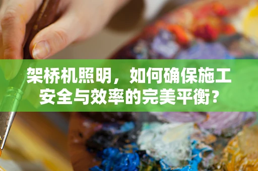 架桥机照明，如何确保施工安全与效率的完美平衡？