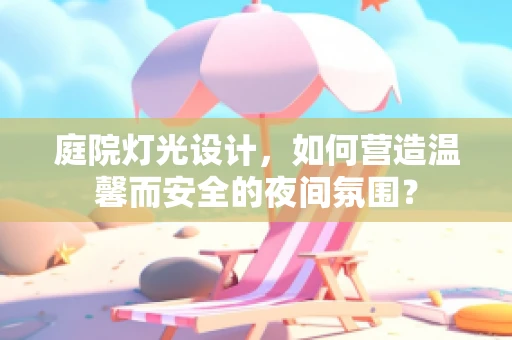 庭院灯光设计，如何营造温馨而安全的夜间氛围？