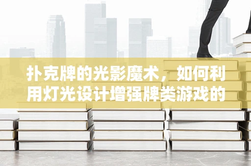扑克牌的光影魔术，如何利用灯光设计增强牌类游戏的氛围感？