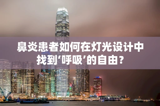 鼻炎患者如何在灯光设计中找到‘呼吸’的自由？