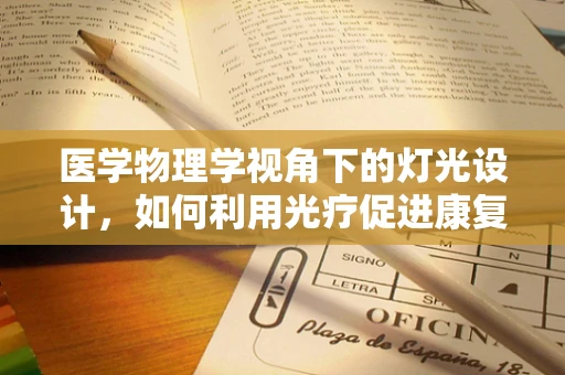 医学物理学视角下的灯光设计，如何利用光疗促进康复？