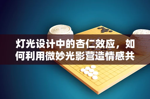 灯光设计中的杏仁效应，如何利用微妙光影营造情感共鸣？