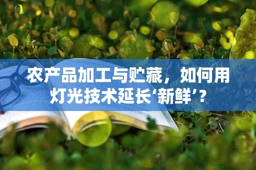 农产品加工与贮藏，如何用灯光技术延长‘新鲜’？