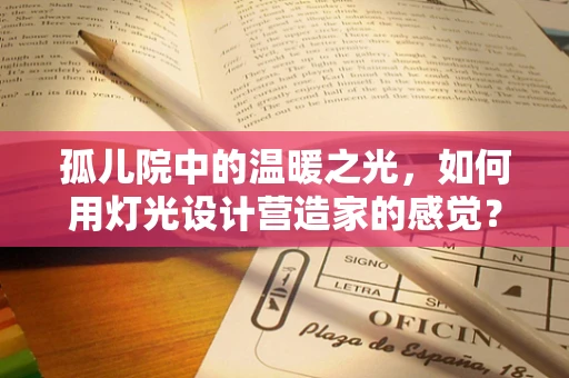 孤儿院中的温暖之光，如何用灯光设计营造家的感觉？