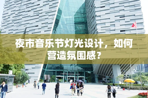 夜市音乐节灯光设计，如何营造氛围感？