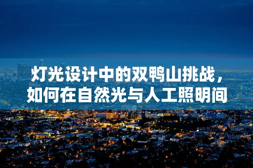 灯光设计中的双鸭山挑战，如何在自然光与人工照明间找到完美平衡？