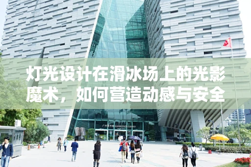 灯光设计在滑冰场上的光影魔术，如何营造动感与安全的完美平衡？