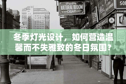 冬季灯光设计，如何营造温馨而不失雅致的冬日氛围？