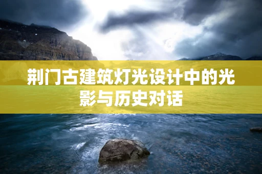 荆门古建筑灯光设计中的光影与历史对话
