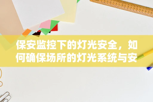 保安监控下的灯光安全，如何确保场所的灯光系统与安全措施无缝对接？