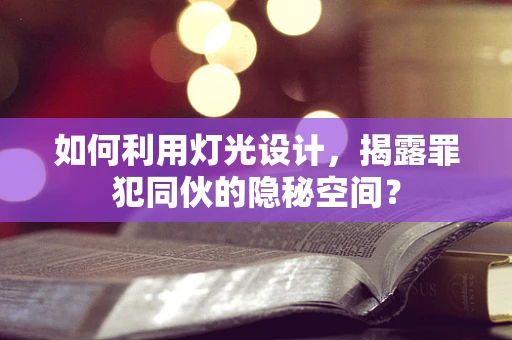 如何利用灯光设计，揭露罪犯同伙的隐秘空间？