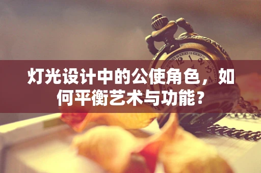灯光设计中的公使角色，如何平衡艺术与功能？