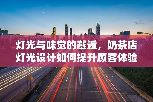 灯光与味觉的邂逅，奶茶店灯光设计如何提升顾客体验？