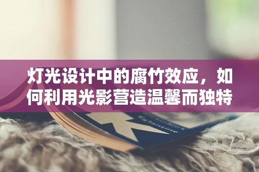 灯光设计中的腐竹效应，如何利用光影营造温馨而独特的餐饮氛围？