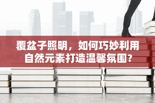 覆盆子照明，如何巧妙利用自然元素打造温馨氛围？