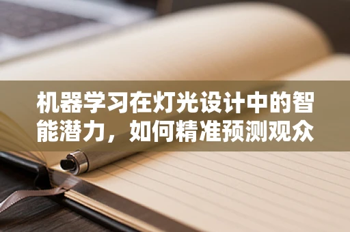 机器学习在灯光设计中的智能潜力，如何精准预测观众情绪？