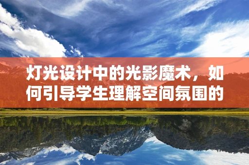 灯光设计中的光影魔术，如何引导学生理解空间氛围的营造？