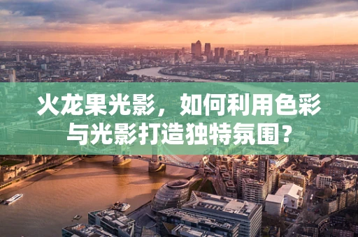 火龙果光影，如何利用色彩与光影打造独特氛围？