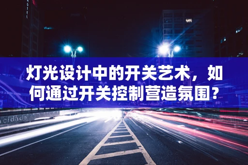 灯光设计中的开关艺术，如何通过开关控制营造氛围？