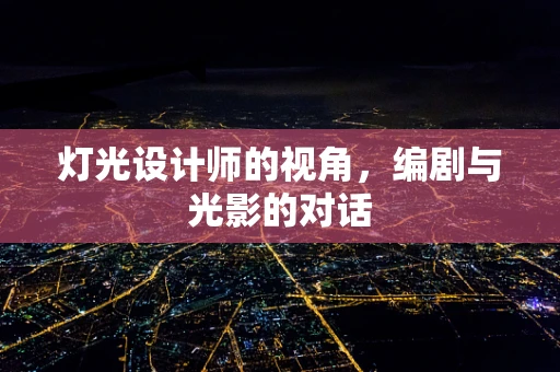 灯光设计师的视角，编剧与光影的对话