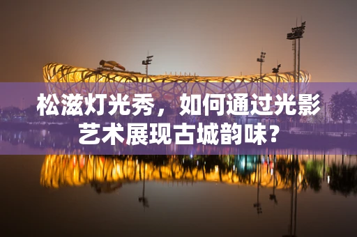 松滋灯光秀，如何通过光影艺术展现古城韵味？