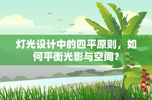 灯光设计中的四平原则，如何平衡光影与空间？