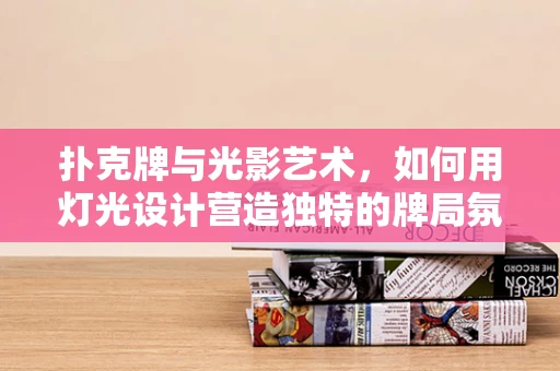 扑克牌与光影艺术，如何用灯光设计营造独特的牌局氛围？
