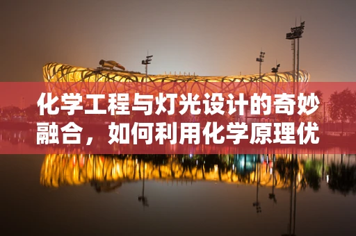 化学工程与灯光设计的奇妙融合，如何利用化学原理优化舞台灯光效果？