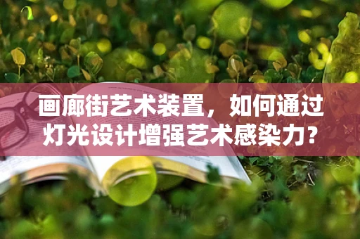 画廊街艺术装置，如何通过灯光设计增强艺术感染力？