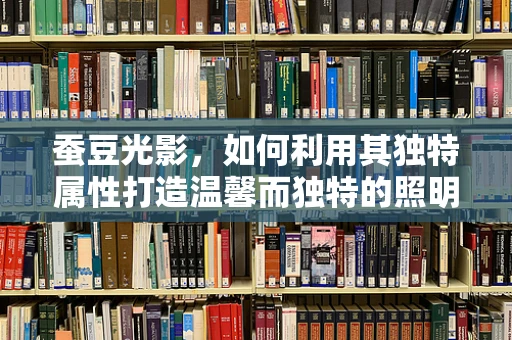 蚕豆光影，如何利用其独特属性打造温馨而独特的照明设计？