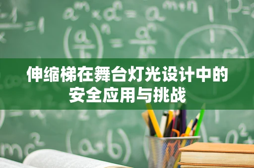 伸缩梯在舞台灯光设计中的安全应用与挑战