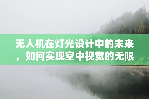 无人机在灯光设计中的未来，如何实现空中视觉的无限可能？