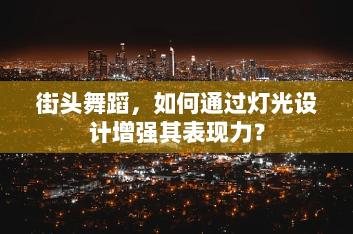 街头舞蹈，如何通过灯光设计增强其表现力？