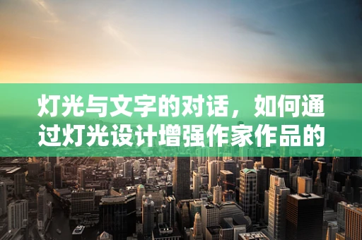 灯光与文字的对话，如何通过灯光设计增强作家作品的氛围感？