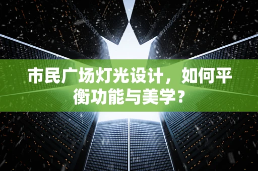 市民广场灯光设计，如何平衡功能与美学？