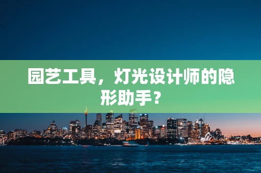 园艺工具，灯光设计师的隐形助手？