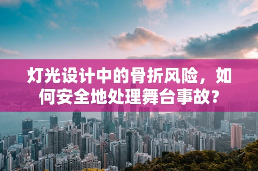 灯光设计中的骨折风险，如何安全地处理舞台事故？