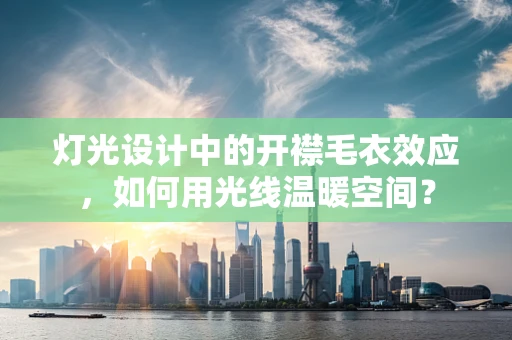 灯光设计中的开襟毛衣效应，如何用光线温暖空间？