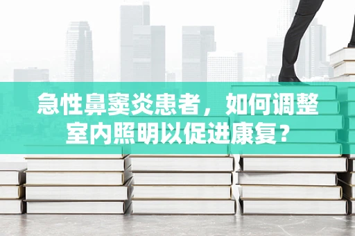 急性鼻窦炎患者，如何调整室内照明以促进康复？