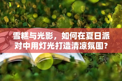 雪糕与光影，如何在夏日派对中用灯光打造清凉氛围？
