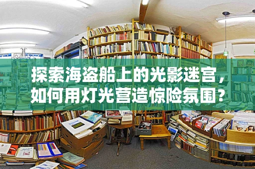 探索海盗船上的光影迷宫，如何用灯光营造惊险氛围？