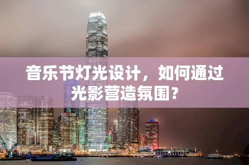 音乐节灯光设计，如何通过光影营造氛围？