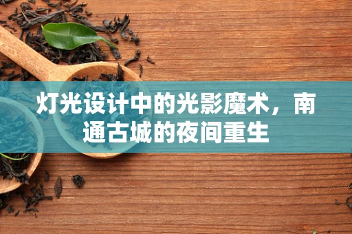 灯光设计中的光影魔术，南通古城的夜间重生