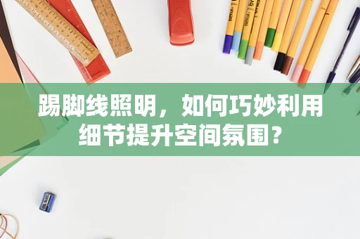 踢脚线照明，如何巧妙利用细节提升空间氛围？