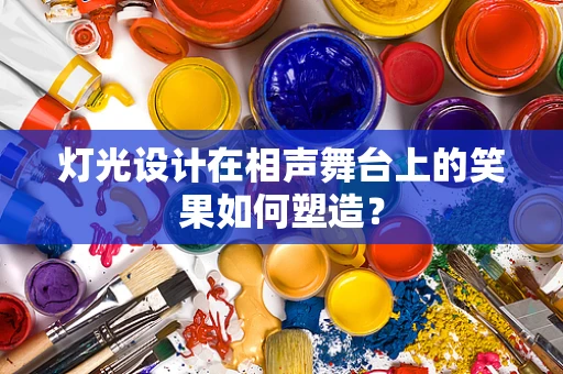 灯光设计在相声舞台上的笑果如何塑造？