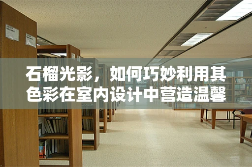 石榴光影，如何巧妙利用其色彩在室内设计中营造温馨氛围？