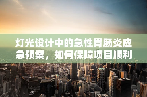 灯光设计中的急性胃肠炎应急预案，如何保障项目顺利进行？