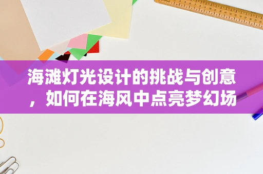 海滩灯光设计的挑战与创意，如何在海风中点亮梦幻场景？