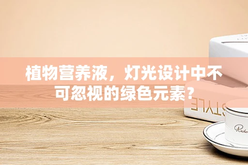 植物营养液，灯光设计中不可忽视的绿色元素？