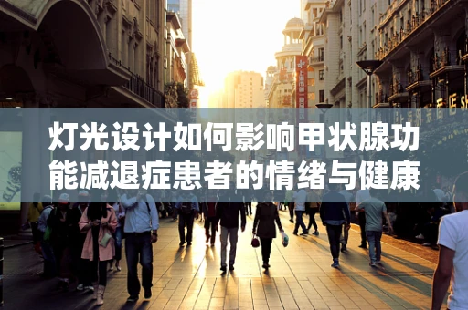 灯光设计如何影响甲状腺功能减退症患者的情绪与健康？